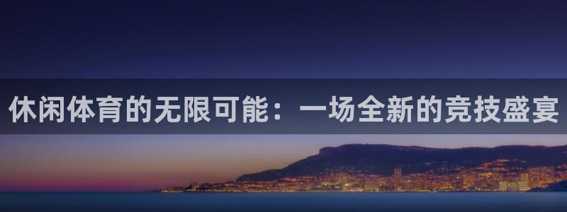 欧亿体育官方正版app代理：休闲体育的无限可能：一场