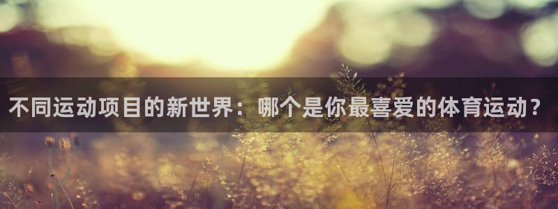 欧亿体育官方正版app神州：不同运动项目的新世界：哪
