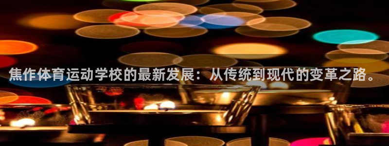 oety欧亿体育官网下载是干嘛的公司：焦作体育运动学校的最新