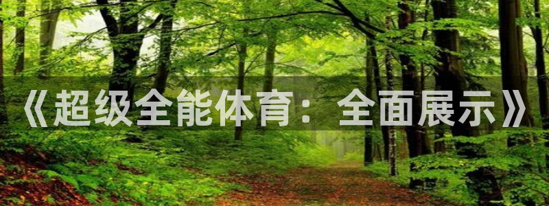 oety欧亿体育官网下载平台注册要钱吗安全吗：《超级全能体育